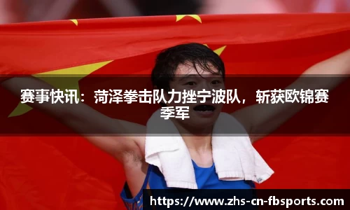 赛事快讯:菏泽拳击队力挫宁波队,斩获欧锦赛季军