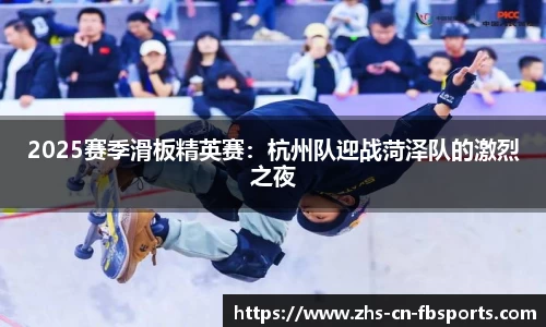 2025赛季滑板精英赛:杭州队迎战菏泽队的激烈之夜