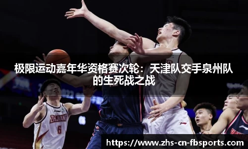 极限运动嘉年华资格赛次轮:天津队交手泉州队的生死战之战